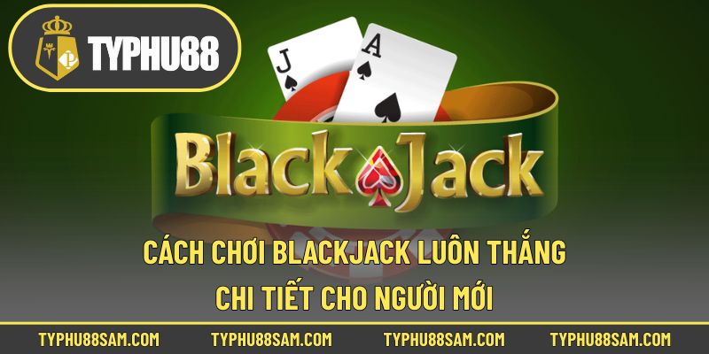 cách chơi blackjack luôn thắng